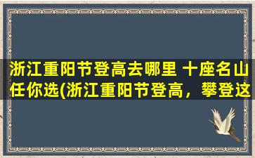 浙江重阳节登高去哪里 十座名山任你选(浙江重阳节登高，攀登这十座名山任你选！)